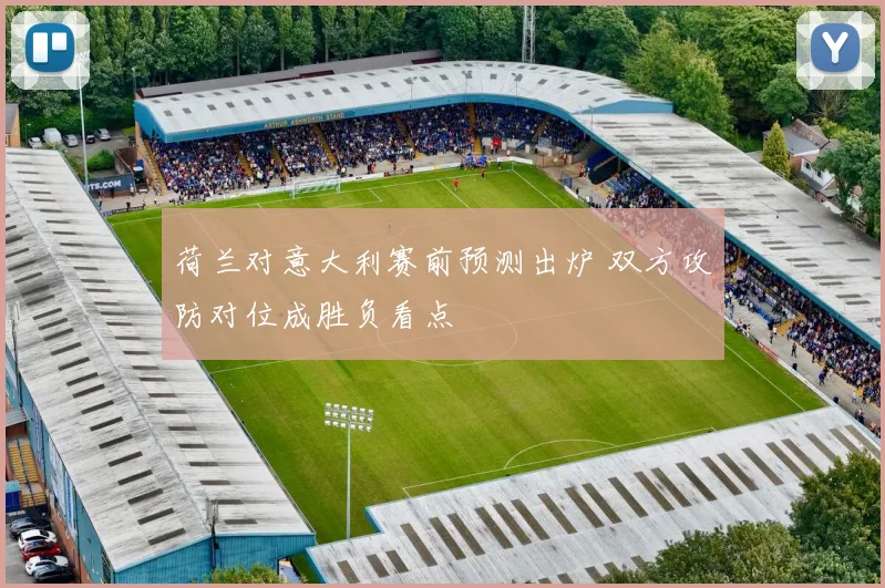荷兰对意大利赛前预测出炉 双方攻防对位成胜负看点