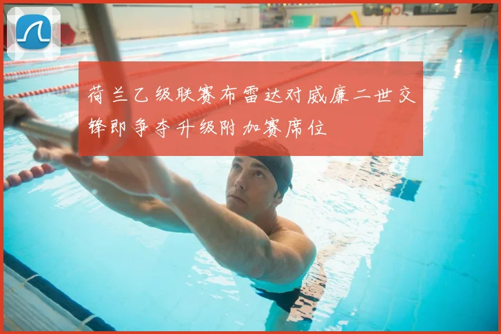 荷兰乙级联赛布雷达对威廉二世交锋即争夺升级附加赛席位