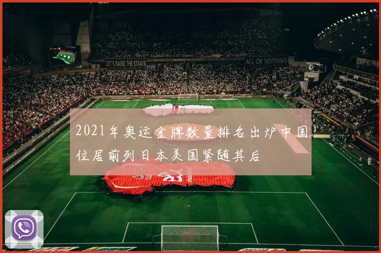 2021年奥运金牌数量排名出炉中国位居前列日本美国紧随其后