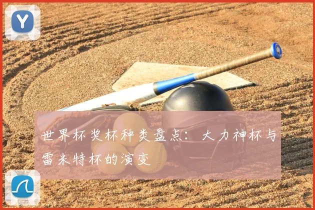 世界杯奖杯种类盘点：大力神杯与雷米特杯的演变