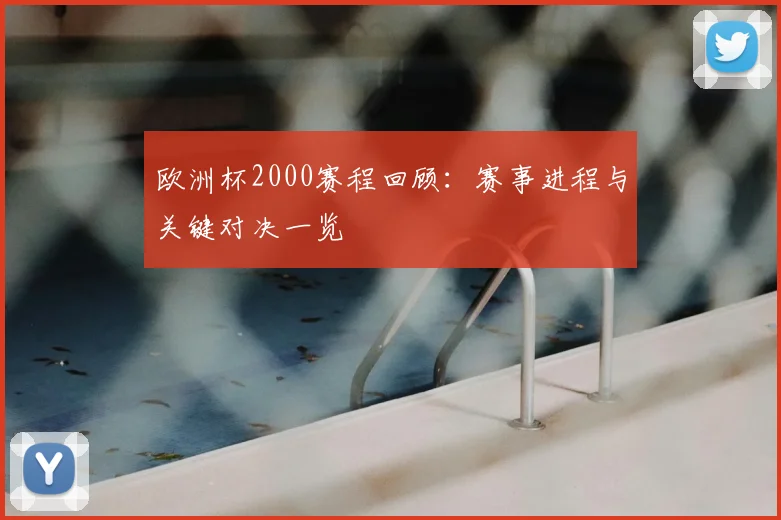欧洲杯2000赛程回顾：赛事进程与关键对决一览