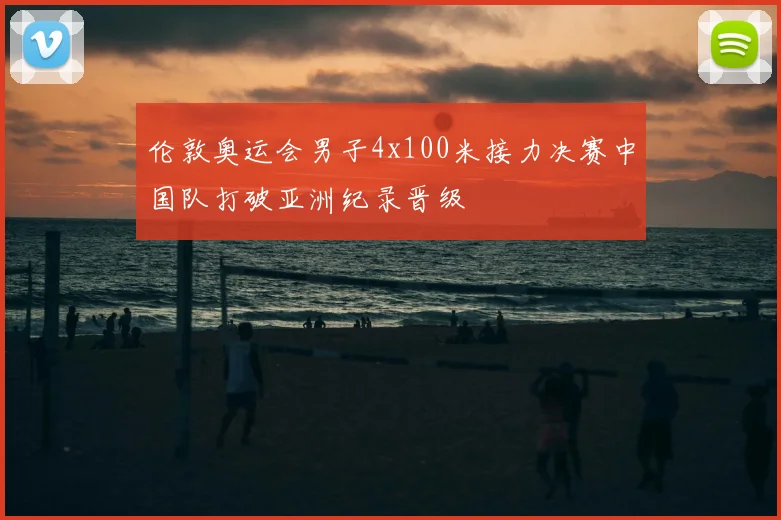 伦敦奥运会男子4x100米接力决赛中国队打破亚洲纪录晋级