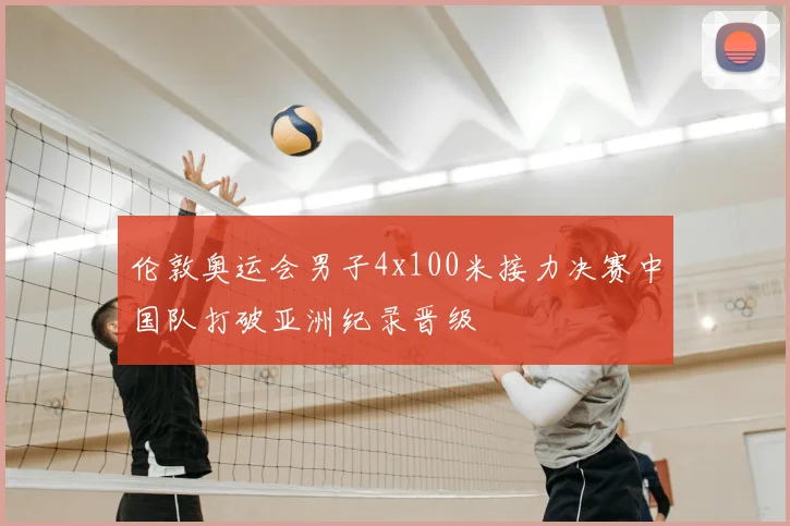 伦敦奥运会男子4x100米接力决赛中国队打破亚洲纪录晋级