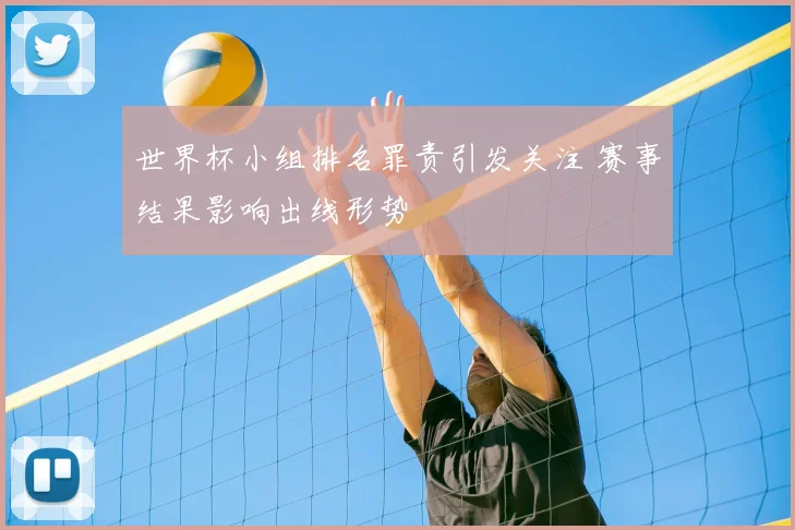 世界杯小组排名罪责引发关注 赛事结果影响出线形势