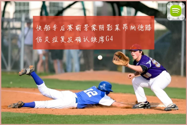 快船季后赛前景蒙阴影莱昂纳德膝伤炎症复发确认缺席G4