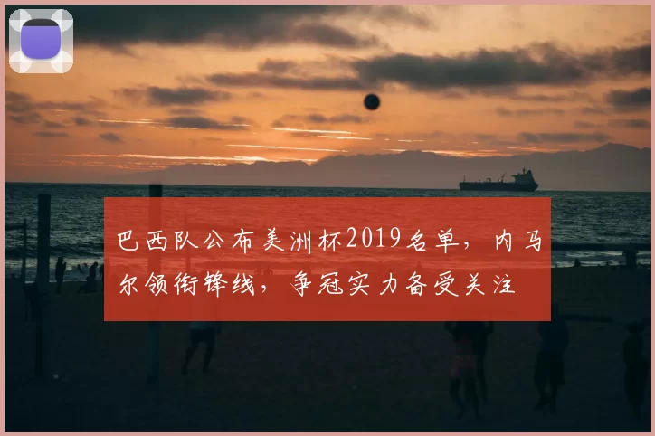 巴西队公布美洲杯2019名单，内马尔领衔锋线，争冠实力备受关注