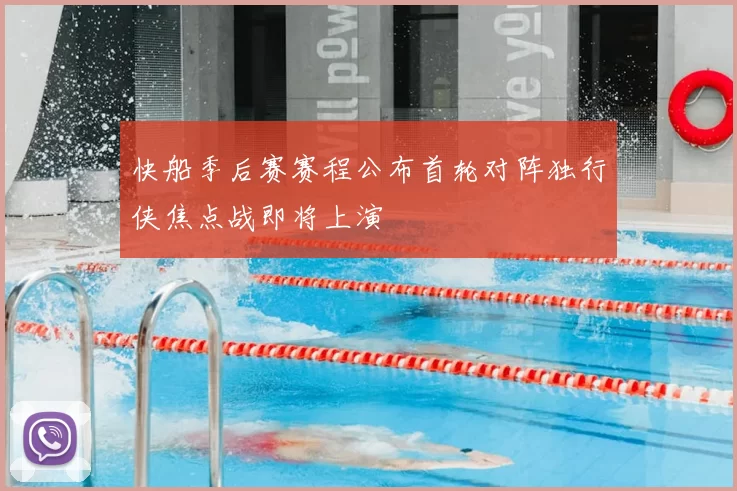 快船季后赛赛程公布首轮对阵独行侠焦点战即将上演