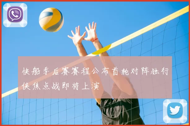 快船季后赛赛程公布首轮对阵独行侠焦点战即将上演