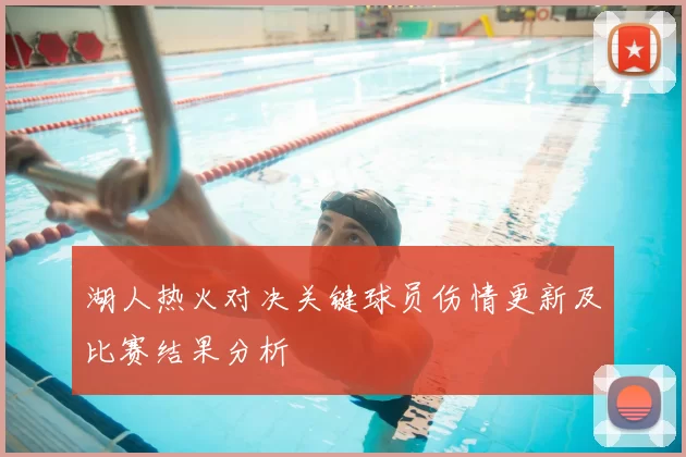 湖人热火对决关键球员伤情更新及比赛结果分析